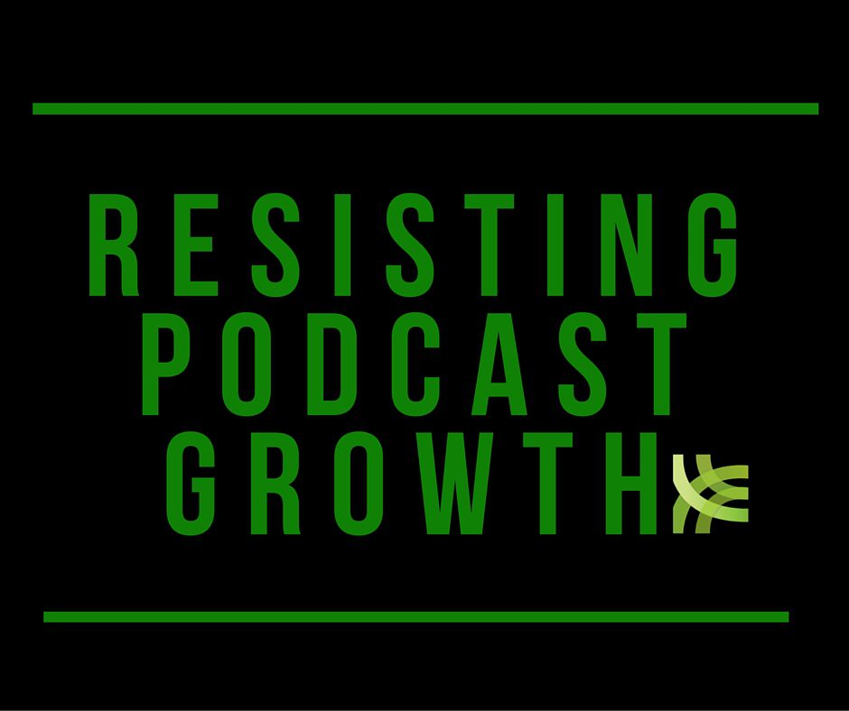 Resisting growing the quality of your podcast